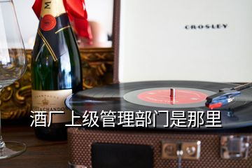 酒廠上級管理部門是那里
