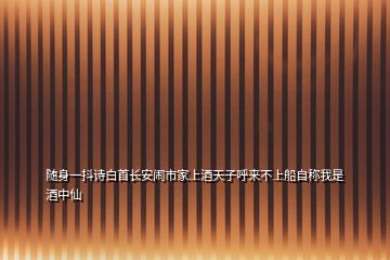 隨身一抖詩白首長安鬧市家上酒天子呼來不上船自稱我是酒中仙