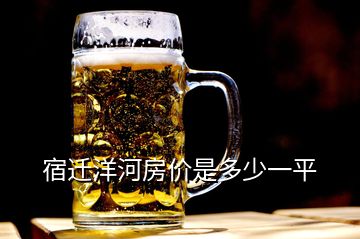 宿遷洋河房?jī)r(jià)是多少一平