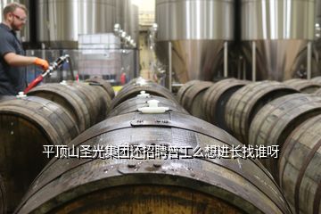 平頂山圣光集團(tuán)還招聘普工么想進(jìn)長找誰呀