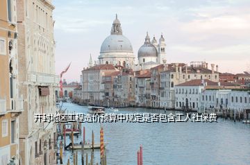 開(kāi)封地區(qū)工程造價(jià)預(yù)算中規(guī)定是否包含工人社保費(fèi)