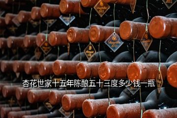 杏花世家十五年陳釀五十三度多少錢(qián)一瓶