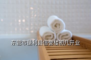 東營(yíng)市墾利縣信譽(yù)樓初幾開(kāi)業(yè)