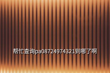 幫忙查詢pa08724974321到哪了啊