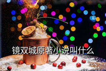 鏡雙城原著小說(shuō)叫什么